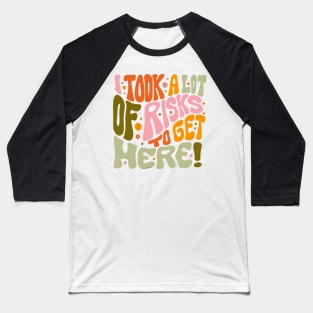 I Took A Lot of Risks to Get Here Baseball T-Shirt